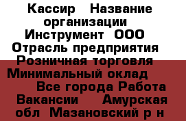 Кассир › Название организации ­ Инструмент, ООО › Отрасль предприятия ­ Розничная торговля › Минимальный оклад ­ 19 000 - Все города Работа » Вакансии   . Амурская обл.,Мазановский р-н